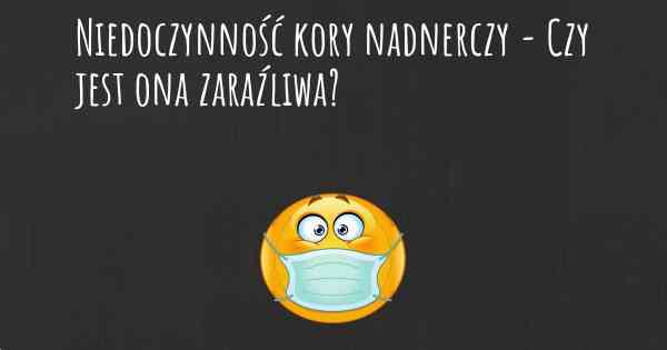 Niedoczynność kory nadnerczy - Czy jest ona zaraźliwa?