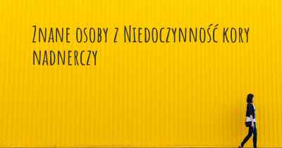 Znane osoby z Niedoczynność kory nadnerczy