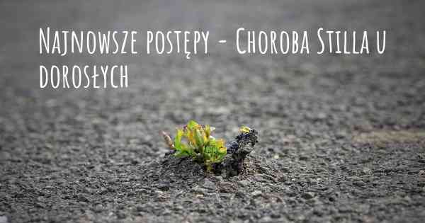 Najnowsze postępy - Choroba Stilla u dorosłych