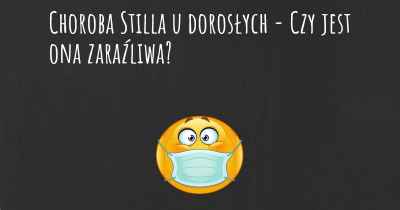 Choroba Stilla u dorosłych - Czy jest ona zaraźliwa?