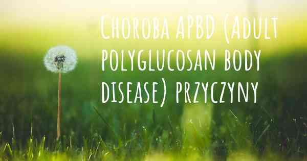 Choroba APBD (Adult polyglucosan body disease) przyczyny