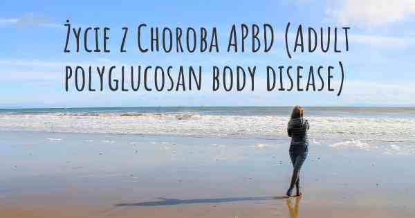 Życie z Choroba APBD (Adult polyglucosan body disease)