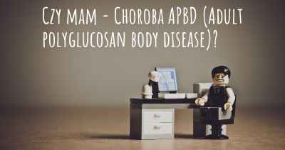 Czy mam - Choroba APBD (Adult polyglucosan body disease)?