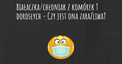 Białaczka/chłoniak z komórek T dorosłych - Czy jest ona zaraźliwa?