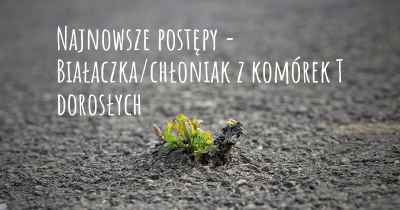 Najnowsze postępy - Białaczka/chłoniak z komórek T dorosłych