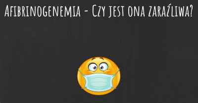 Afibrinogenemia - Czy jest ona zaraźliwa?