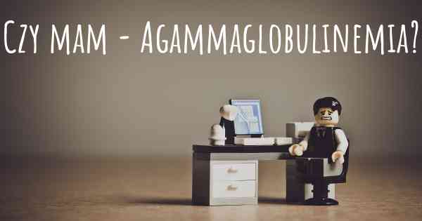Czy mam - Agammaglobulinemia?