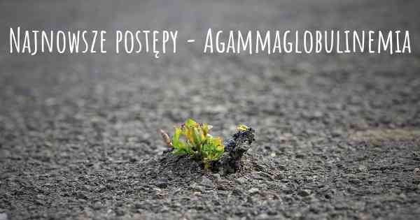 Najnowsze postępy - Agammaglobulinemia