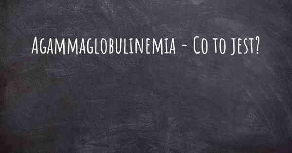Agammaglobulinemia - Co to jest?