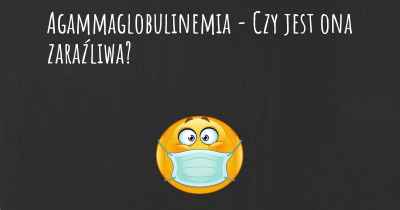 Agammaglobulinemia - Czy jest ona zaraźliwa?