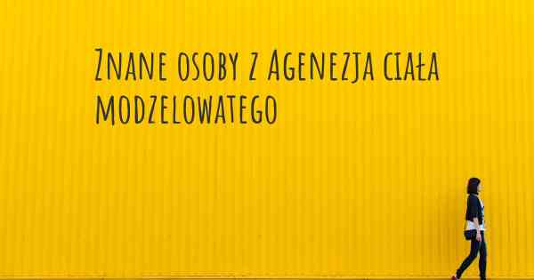 Znane osoby z Agenezja ciała modzelowatego