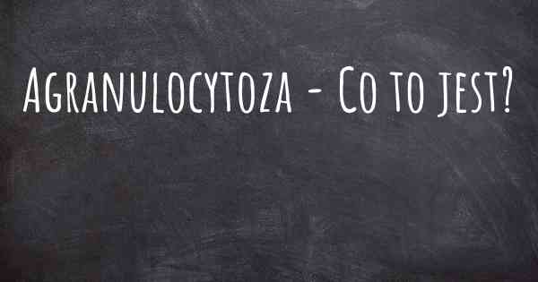 Agranulocytoza - Co to jest?