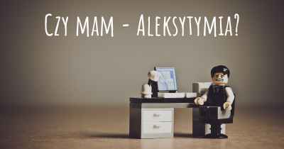 Czy mam - Aleksytymia?