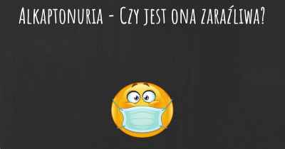 Alkaptonuria - Czy jest ona zaraźliwa?