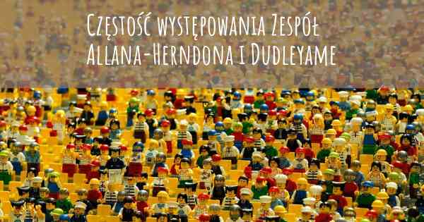 Częstość występowania Zespół Allana-Herndona i Dudleyame