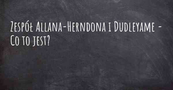 Zespół Allana-Herndona i Dudleyame - Co to jest?