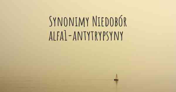 Synonimy Niedobór alfa1-antytrypsyny
