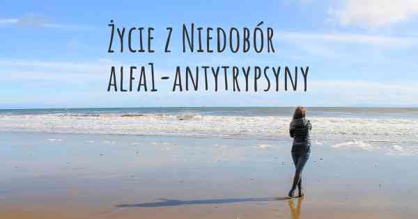 Życie z Niedobór alfa1-antytrypsyny