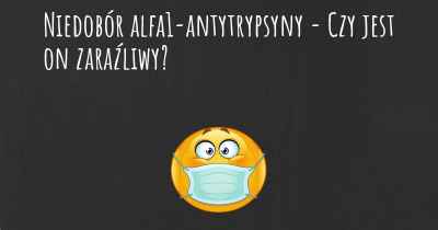 Niedobór alfa1-antytrypsyny - Czy jest on zaraźliwy?