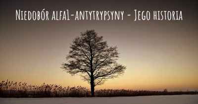 Niedobór alfa1-antytrypsyny - Jego historia