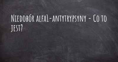 Niedobór alfa1-antytrypsyny - Co to jest?