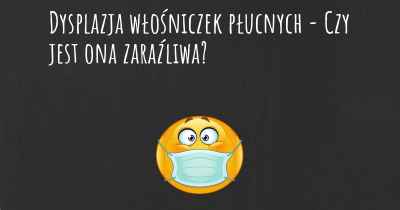 Dysplazja włośniczek płucnych - Czy jest ona zaraźliwa?