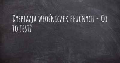 Dysplazja włośniczek płucnych - Co to jest?