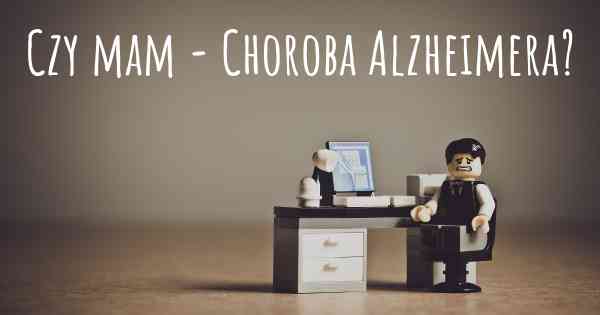 Czy mam - Choroba Alzheimera?