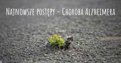 Najnowsze postępy - Choroba Alzheimera