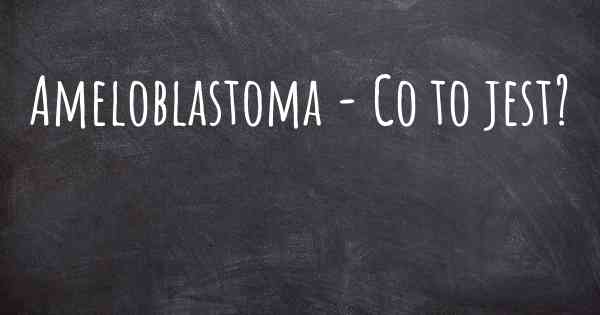 Ameloblastoma - Co to jest?