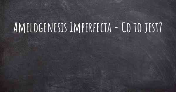 Amelogenesis Imperfecta - Co to jest?