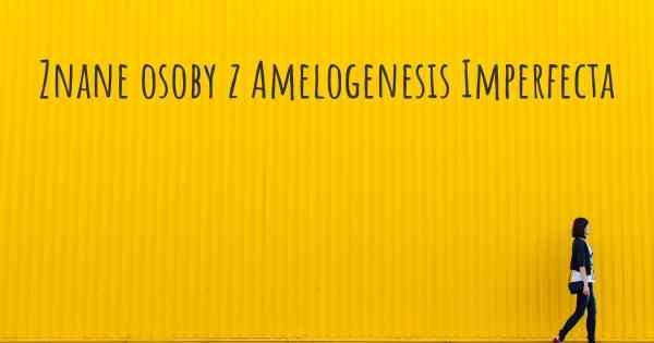 Znane osoby z Amelogenesis Imperfecta