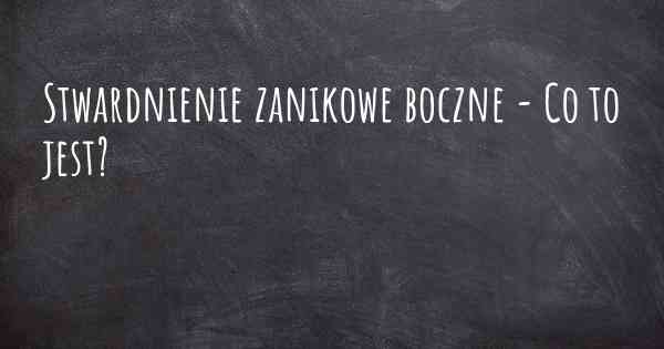 Stwardnienie zanikowe boczne - Co to jest?