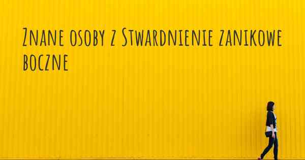 Znane osoby z Stwardnienie zanikowe boczne