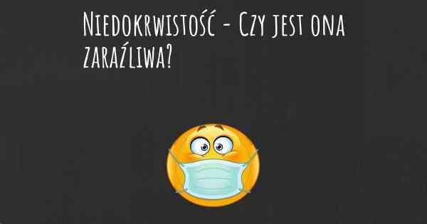 Niedokrwistość - Czy jest ona zaraźliwa?