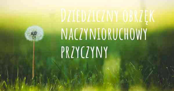 Dziedziczny obrzęk naczynioruchowy przyczyny