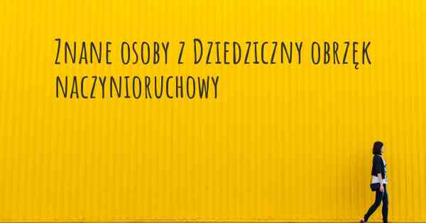 Znane osoby z Dziedziczny obrzęk naczynioruchowy