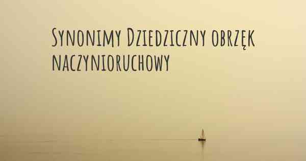 Synonimy Dziedziczny obrzęk naczynioruchowy