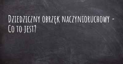 Dziedziczny obrzęk naczynioruchowy - Co to jest?