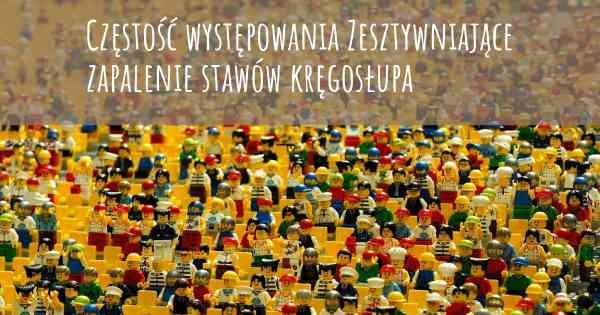 Częstość występowania Zesztywniające zapalenie stawów kręgosłupa