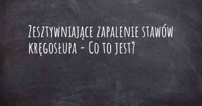 Zesztywniające zapalenie stawów kręgosłupa - Co to jest?