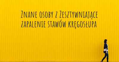 Znane osoby z Zesztywniające zapalenie stawów kręgosłupa