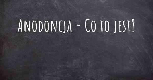 Anodoncja - Co to jest?