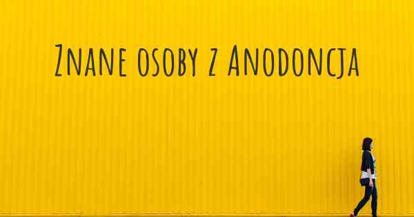 Znane osoby z Anodoncja