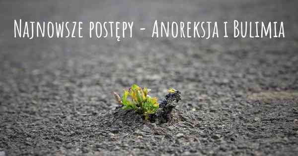 Najnowsze postępy - Anoreksja i Bulimia