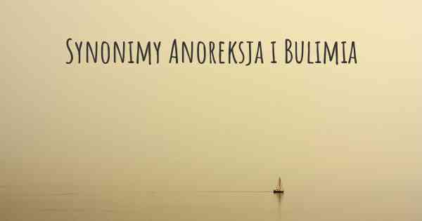 Synonimy Anoreksja i Bulimia