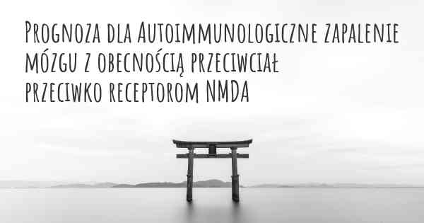 Prognoza dla Autoimmunologiczne zapalenie mózgu z obecnością przeciwciał przeciwko receptorom NMDA