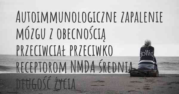 Autoimmunologiczne zapalenie mózgu z obecnością przeciwciał przeciwko receptorom NMDA średnia długość życia