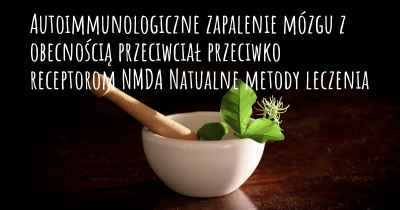 Autoimmunologiczne zapalenie mózgu z obecnością przeciwciał przeciwko receptorom NMDA Natualne metody leczenia