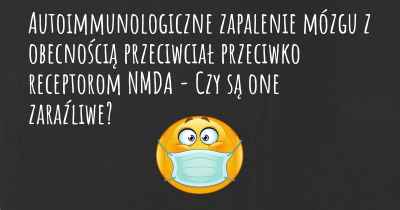 Autoimmunologiczne zapalenie mózgu z obecnością przeciwciał przeciwko receptorom NMDA - Czy są one zaraźliwe?